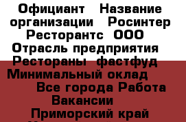 Официант › Название организации ­ Росинтер Ресторантс, ООО › Отрасль предприятия ­ Рестораны, фастфуд › Минимальный оклад ­ 50 000 - Все города Работа » Вакансии   . Приморский край,Уссурийский г. о. 